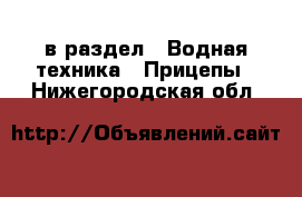  в раздел : Водная техника » Прицепы . Нижегородская обл.
